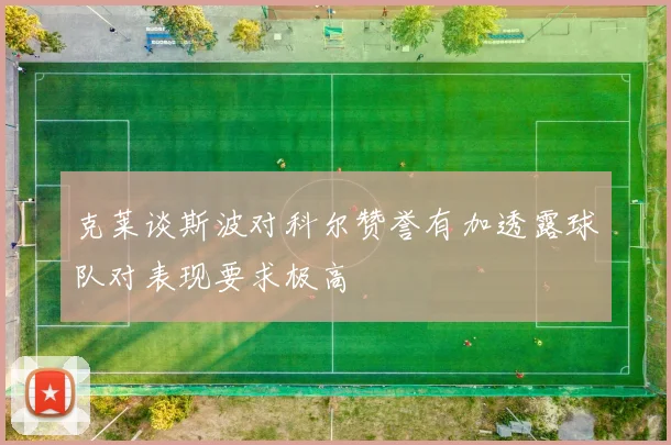 克莱谈斯波对科尔赞誉有加透露球队对表现要求极高