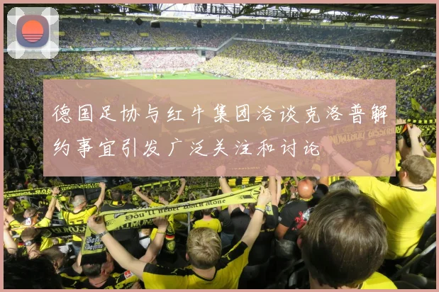 德国足协与红牛集团洽谈克洛普解约事宜引发广泛关注和讨论