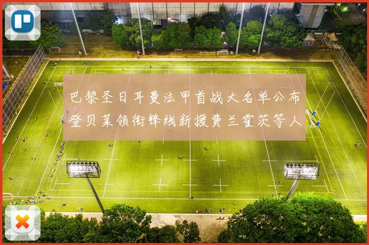 巴黎圣日耳曼法甲首战大名单公布登贝莱领衔锋线新援费兰霍茨等人齐上阵