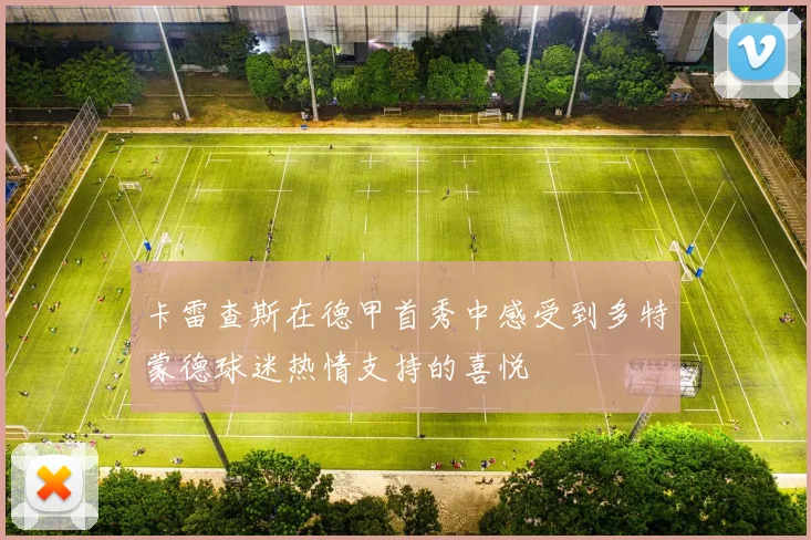 卡雷查斯在德甲首秀中感受到多特蒙德球迷热情支持的喜悦