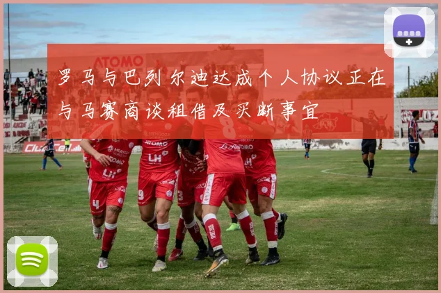 罗马与巴列尔迪达成个人协议正在与马赛商谈租借及买断事宜